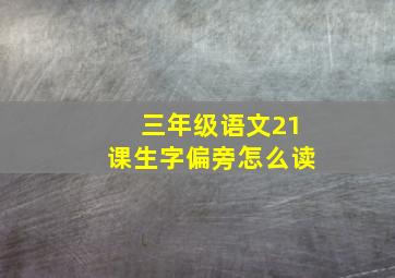 三年级语文21课生字偏旁怎么读