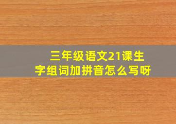 三年级语文21课生字组词加拼音怎么写呀