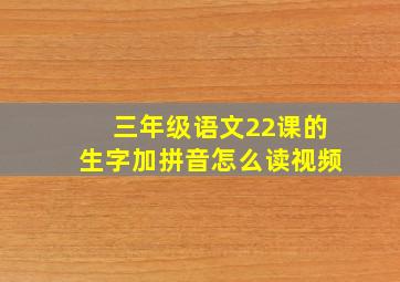 三年级语文22课的生字加拼音怎么读视频