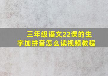 三年级语文22课的生字加拼音怎么读视频教程