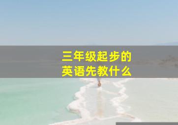 三年级起步的英语先教什么