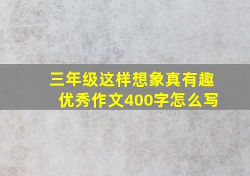 三年级这样想象真有趣优秀作文400字怎么写