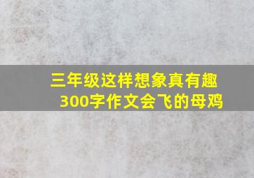 三年级这样想象真有趣300字作文会飞的母鸡