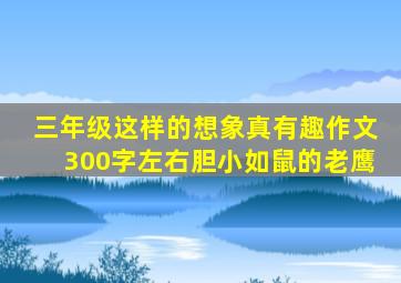 三年级这样的想象真有趣作文300字左右胆小如鼠的老鹰