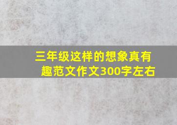 三年级这样的想象真有趣范文作文300字左右