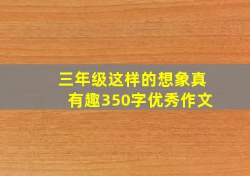 三年级这样的想象真有趣350字优秀作文