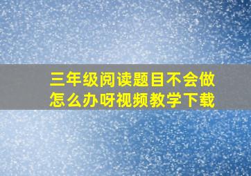 三年级阅读题目不会做怎么办呀视频教学下载