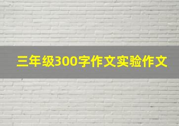 三年级300字作文实验作文