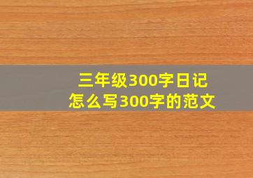 三年级300字日记怎么写300字的范文