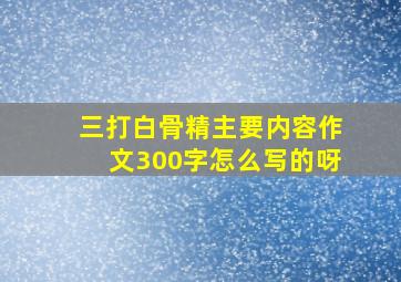 三打白骨精主要内容作文300字怎么写的呀