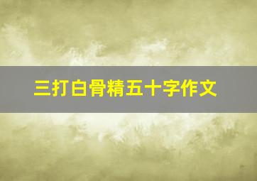 三打白骨精五十字作文