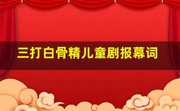 三打白骨精儿童剧报幕词