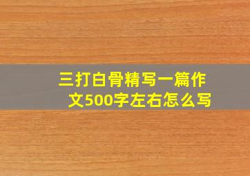 三打白骨精写一篇作文500字左右怎么写