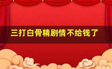 三打白骨精剧情不给钱了