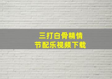 三打白骨精情节配乐视频下载