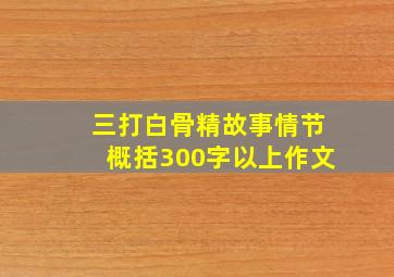 三打白骨精故事情节概括300字以上作文