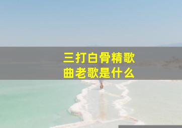 三打白骨精歌曲老歌是什么