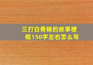 三打白骨精的故事梗概150字左右怎么写