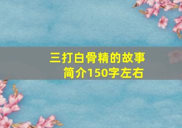 三打白骨精的故事简介150字左右