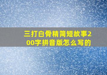 三打白骨精简短故事200字拼音版怎么写的