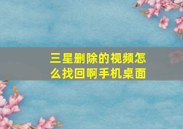 三星删除的视频怎么找回啊手机桌面