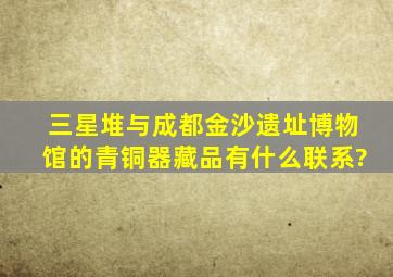 三星堆与成都金沙遗址博物馆的青铜器藏品有什么联系?