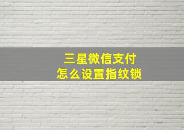 三星微信支付怎么设置指纹锁