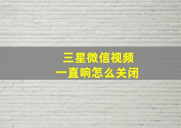 三星微信视频一直响怎么关闭