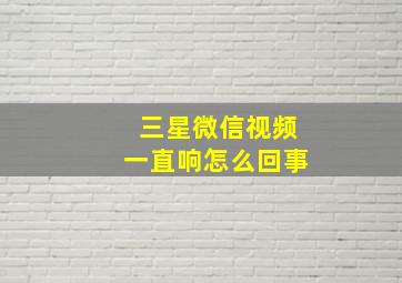 三星微信视频一直响怎么回事