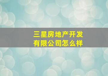 三星房地产开发有限公司怎么样