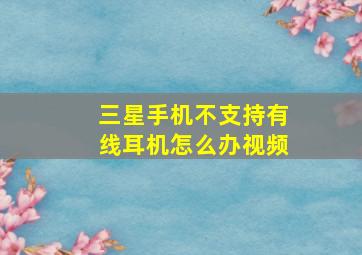 三星手机不支持有线耳机怎么办视频