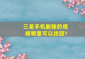 三星手机删除的视频哪里可以找回?