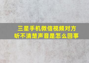 三星手机微信视频对方听不清楚声音是怎么回事