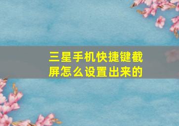 三星手机快捷键截屏怎么设置出来的