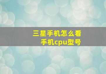 三星手机怎么看手机cpu型号