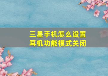 三星手机怎么设置耳机功能模式关闭