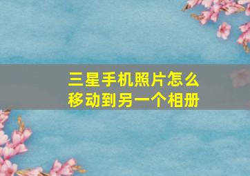 三星手机照片怎么移动到另一个相册