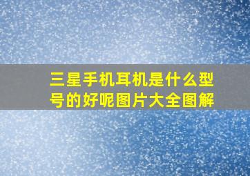 三星手机耳机是什么型号的好呢图片大全图解