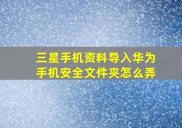 三星手机资料导入华为手机安全文件夹怎么弄