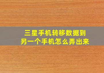 三星手机转移数据到另一个手机怎么弄出来