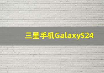 三星手机GalaxyS24