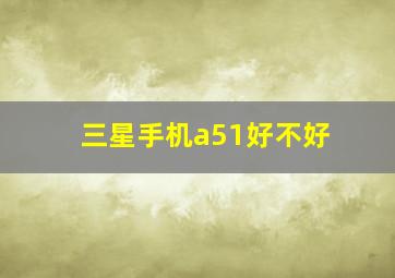 三星手机a51好不好