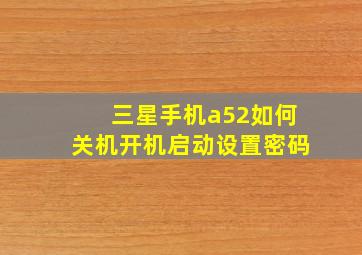 三星手机a52如何关机开机启动设置密码