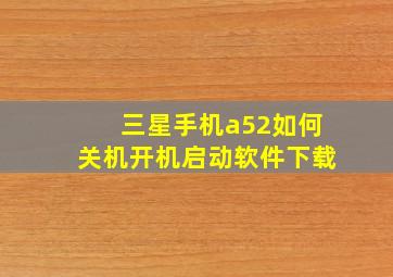 三星手机a52如何关机开机启动软件下载