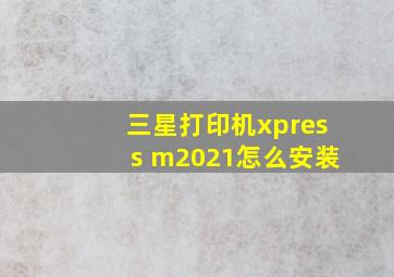 三星打印机xpress m2021怎么安装