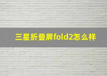 三星折叠屏fold2怎么样