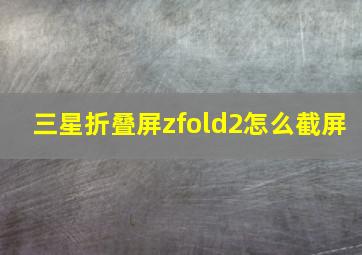 三星折叠屏zfold2怎么截屏