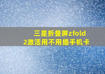 三星折叠屏zfold2激活用不用插手机卡