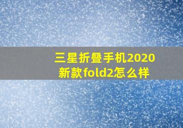 三星折叠手机2020新款fold2怎么样