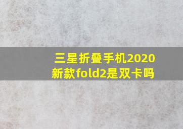 三星折叠手机2020新款fold2是双卡吗